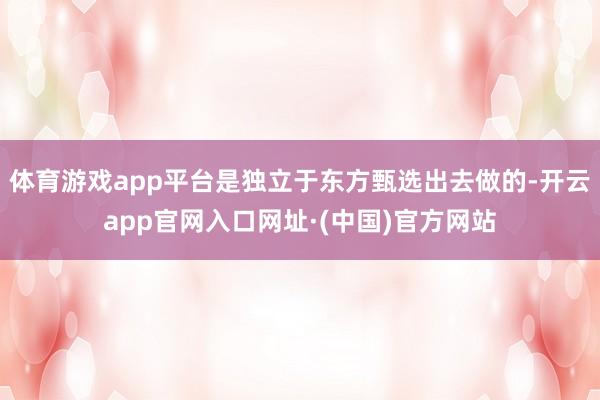 体育游戏app平台是独立于东方甄选出去做的-开云app官网入口网址·(中国)官方网站