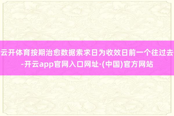云开体育按期治愈数据索求日为收效日前一个往过去-开云app官网入口网址·(中国)官方网站