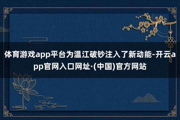 体育游戏app平台为温江破钞注入了新动能-开云app官网入口网址·(中国)官方网站