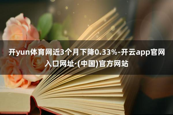 开yun体育网近3个月下降0.33%-开云app官网入口网址·(中国)官方网站