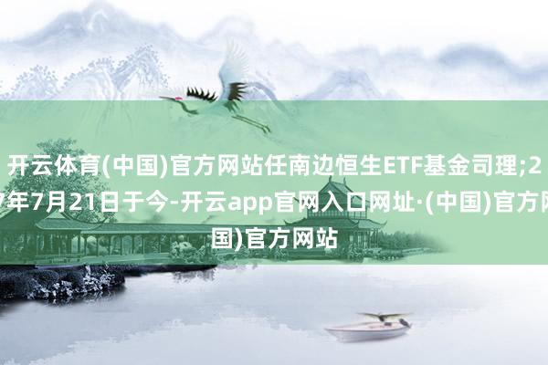 开云体育(中国)官方网站任南边恒生ETF基金司理;2017年7月21日于今-开云app官网入口网址·(中国)官方网站