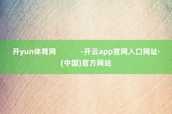 开yun体育网            -开云app官网入口网址·(中国)官方网站