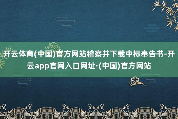 开云体育(中国)官方网站稽察并下载中标奉告书-开云app官网入口网址·(中国)官方网站