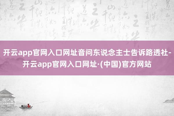 开云app官网入口网址音问东说念主士告诉路透社-开云app官网入口网址·(中国)官方网站