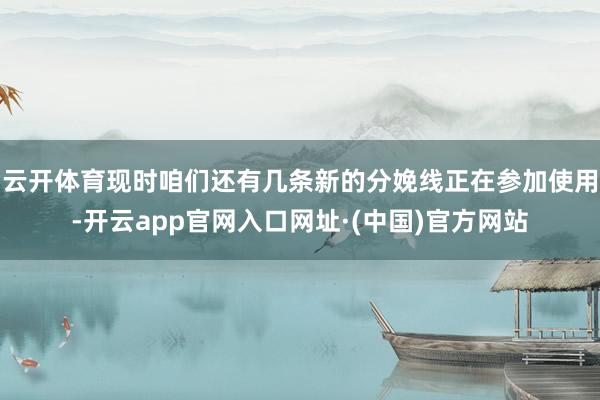 云开体育现时咱们还有几条新的分娩线正在参加使用-开云app官网入口网址·(中国)官方网站