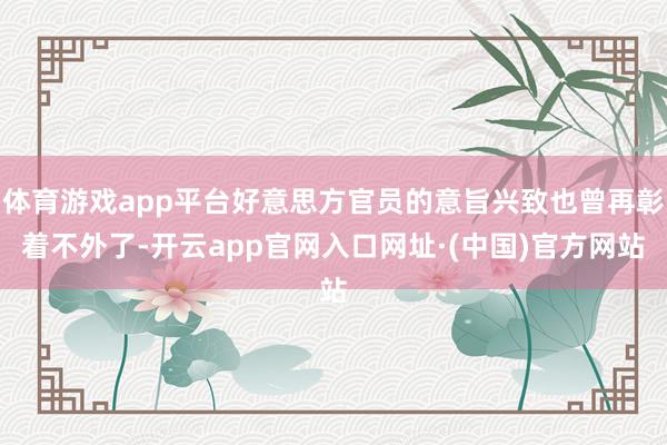 体育游戏app平台好意思方官员的意旨兴致也曾再彰着不外了-开云app官网入口网址·(中国)官方网站