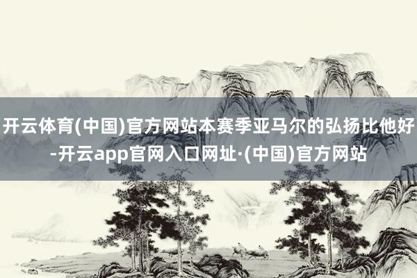 开云体育(中国)官方网站本赛季亚马尔的弘扬比他好-开云app官网入口网址·(中国)官方网站