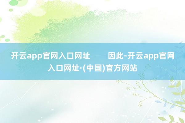 开云app官网入口网址        因此-开云app官网入口网址·(中国)官方网站
