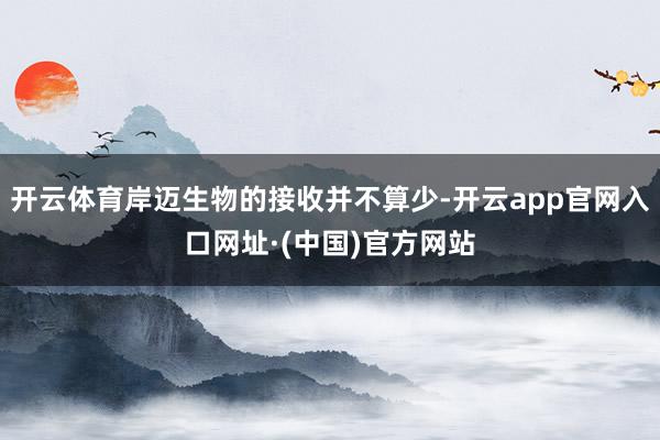 开云体育岸迈生物的接收并不算少-开云app官网入口网址·(中国)官方网站