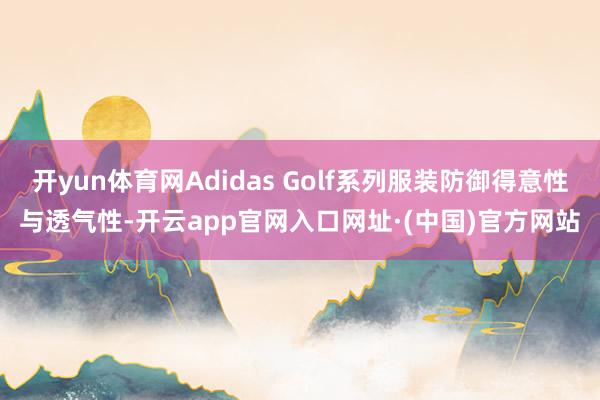 开yun体育网Adidas Golf系列服装防御得意性与透气性-开云app官网入口网址·(中国)官方网站