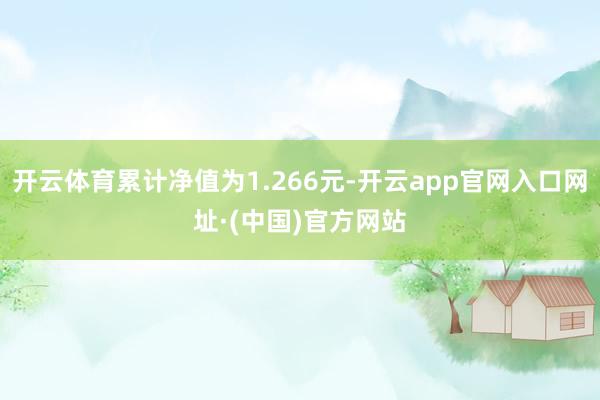 开云体育累计净值为1.266元-开云app官网入口网址·(中国)官方网站