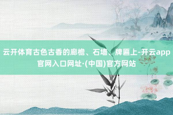 云开体育古色古香的廊檐、石墙、牌匾上-开云app官网入口网址·(中国)官方网站