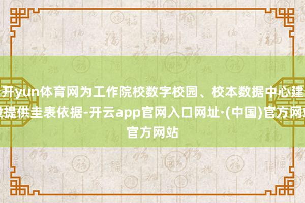 开yun体育网为工作院校数字校园、校本数据中心建设提供圭表依据-开云app官网入口网址·(中国)官方网站