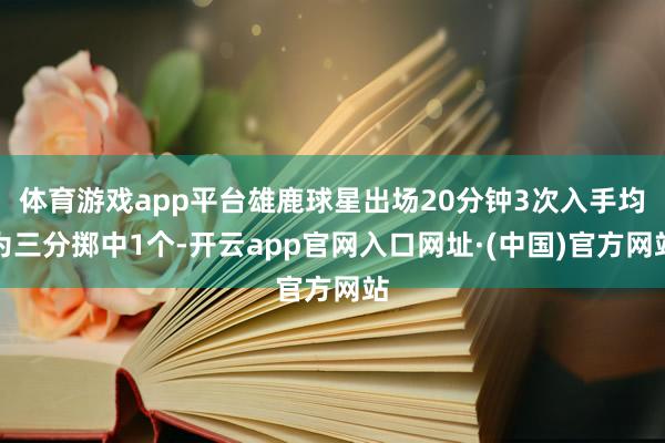 体育游戏app平台雄鹿球星出场20分钟3次入手均为三分掷中1个-开云app官网入口网址·(中国)官方网站