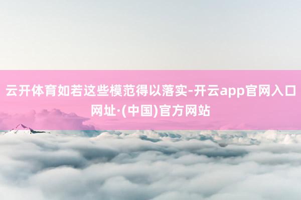 云开体育如若这些模范得以落实-开云app官网入口网址·(中国)官方网站