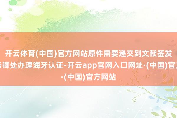 开云体育(中国)官方网站原件需要递交到文献签发州州务卿处办理海牙认证-开云app官网入口网址·(中国)官方网站