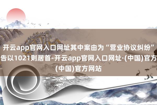 开云app官网入口网址其中案由为“营业协议纠纷”的公告以1021则居首-开云app官网入口网址·(中国)官方网站