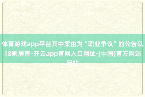 体育游戏app平台其中案由为“职业争议”的公告以18则居首-开云app官网入口网址·(中国)官方网站