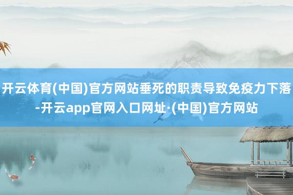 开云体育(中国)官方网站垂死的职责导致免疫力下落-开云app官网入口网址·(中国)官方网站