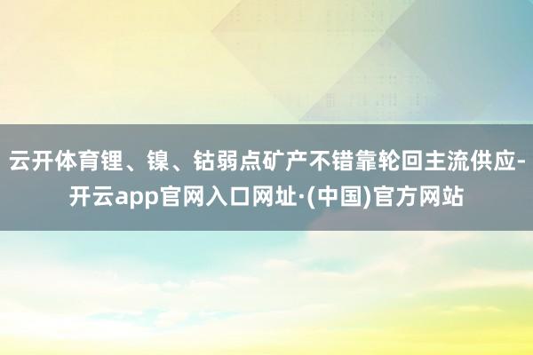 云开体育锂、镍、钴弱点矿产不错靠轮回主流供应-开云app官网入口网址·(中国)官方网站