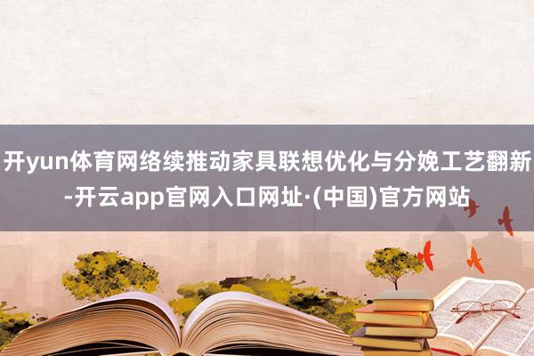 开yun体育网络续推动家具联想优化与分娩工艺翻新-开云app官网入口网址·(中国)官方网站