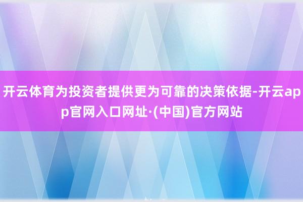 开云体育为投资者提供更为可靠的决策依据-开云app官网入口网址·(中国)官方网站